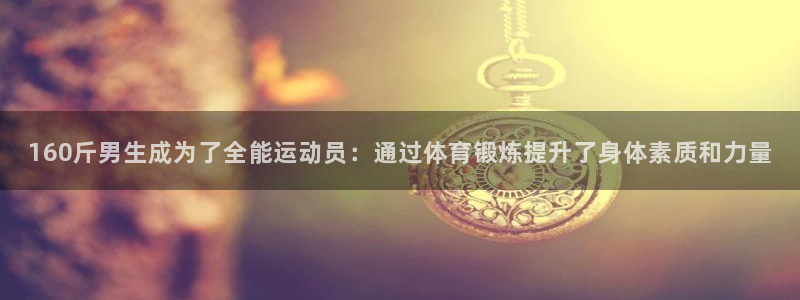 雨燕nba全场录像回放免费：160斤男生成为了全能运动员：通过体育锻炼提升了身体素质和力量