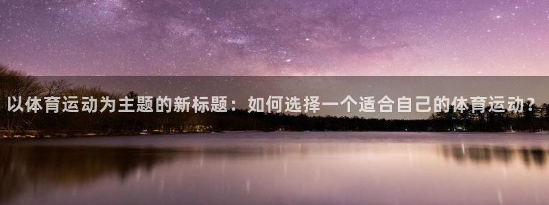 雨燕cba在线现场免费直播：以体育运动为主题的新标题：如何选择一个适合自己的体育运动？