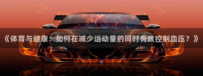 雨燕直播360高清直播nba：《体育与健康：如何在减少运动量的同时有效控制血压？》