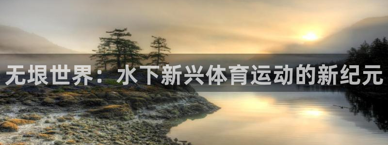 雨燕欧冠直播：无垠世界：水下新兴体育运动的新纪元